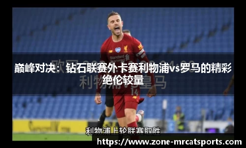 巅峰对决：钻石联赛外卡赛利物浦vs罗马的精彩绝伦较量
