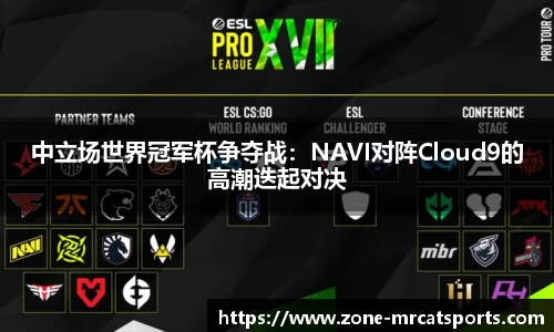 中立场世界冠军杯争夺战：NAVI对阵Cloud9的高潮迭起对决